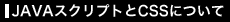 JAVAスクリプトとCSSについて